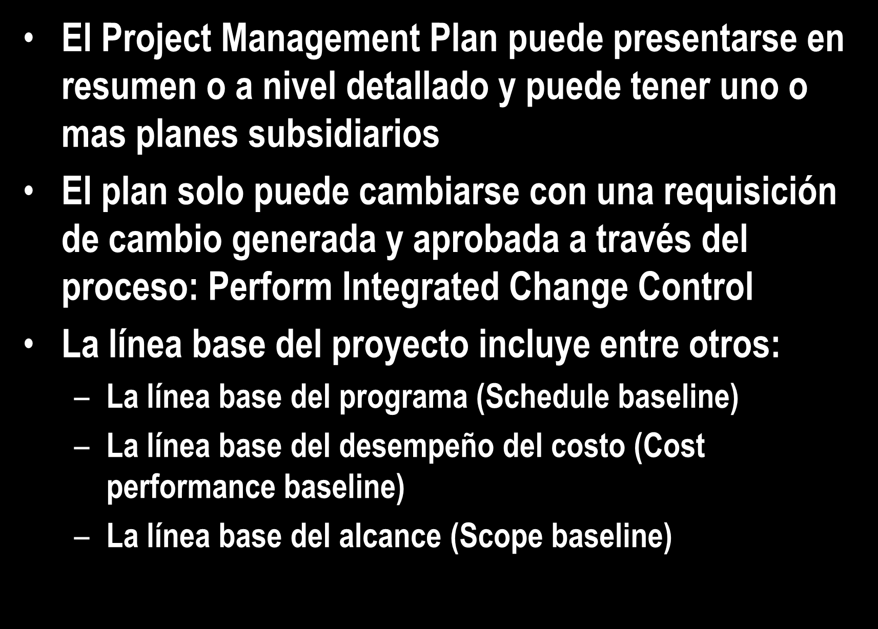 4.2 Develop Project Management Plan El Project Management Plan puede presentarse en resumen o a nivel detallado y puede tener uno o mas planes subsidiarios El plan solo puede cambiarse con una