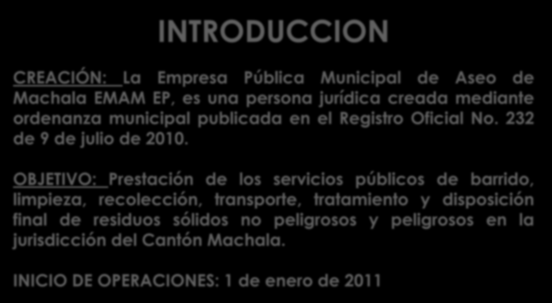 INTRODUCCION CREACIÓN: La Empresa Pública Municipal de Aseo de Machala EMAM EP, es una persona jurídica creada mediante ordenanza municipal publicada en el Registro Oficial No.