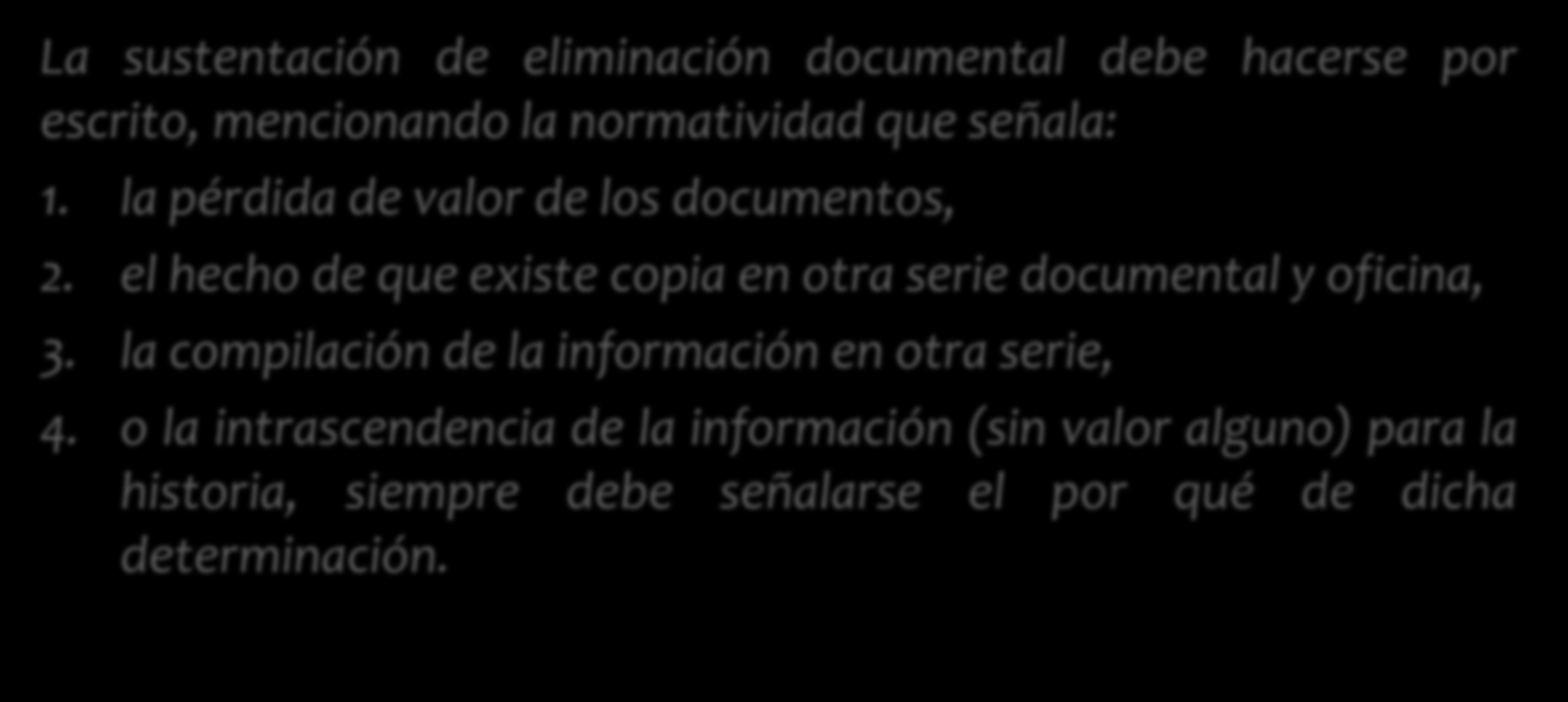 Eliminación de documentos La sustentación de eliminación documental debe hacerse por escrito, mencionando la normatividad que señala: 1. la pérdida de valor de los documentos, 2.