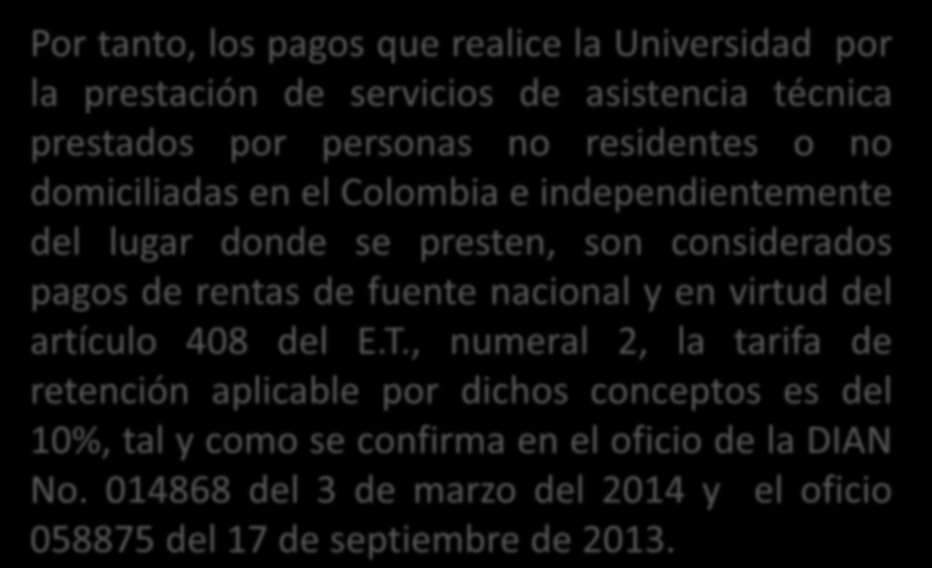 Por tanto, los pagos que realice la Universidad por la prestación de servicios de asistencia técnica prestados por personas no residentes o no domiciliadas en el Colombia e independientemente del