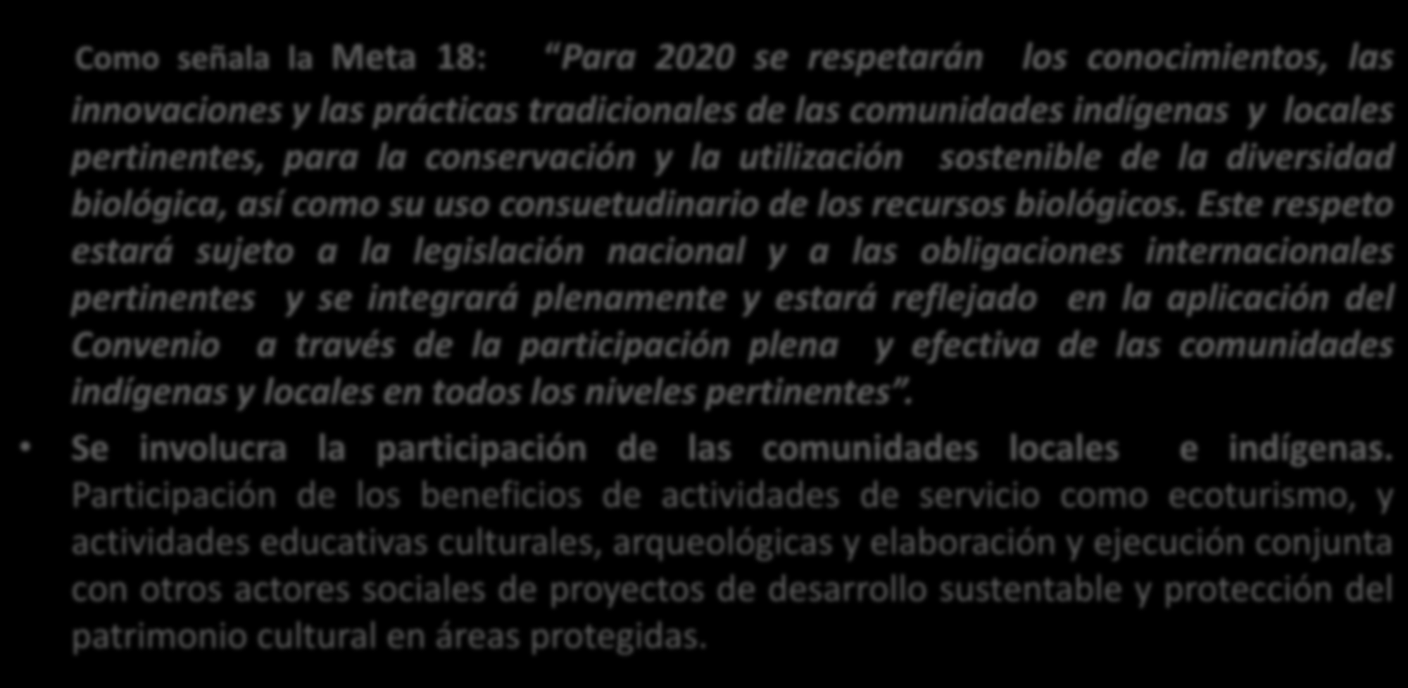 Como señala la Meta 18: Para 2020 se respetarán los conocimientos, las innovaciones y las prácticas tradicionales de las comunidades indígenas y locales pertinentes, para la conservación y la