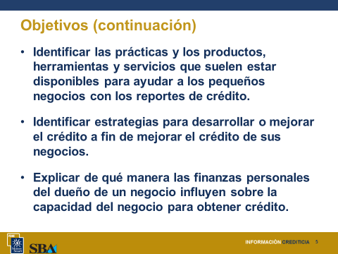 Diapositiva 3 Diapositiva 4 Objetivos Una vez que finalicen este módulo, los participantes podrán: Explicar el concepto de información crediticia y la influencia de los reportes de crédito sobre la