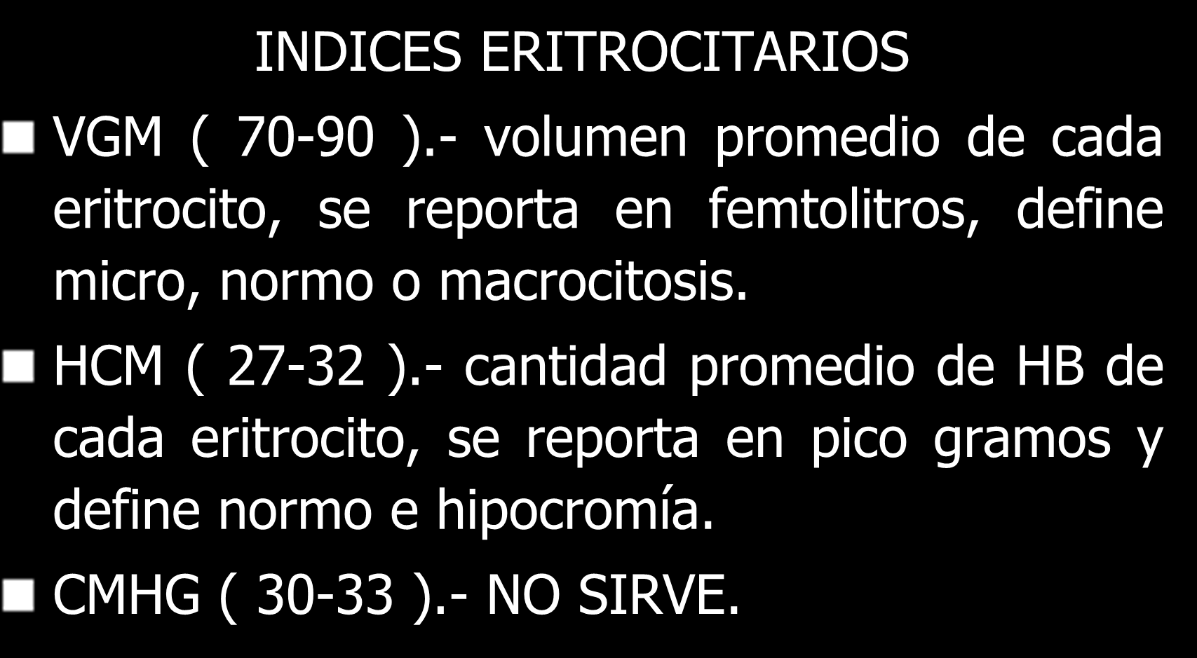 INDICES ERITROCITARIOS VGM ( 70-90 ).- volumen promedio de cada eritrocito, se reporta en femtolitros, define micro, normo o macrocitosis.