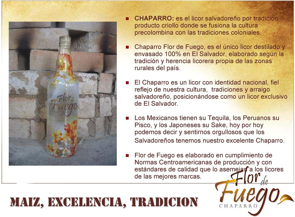 El Chaparro es un licor con identidad nacional, fiel reflejo de nuestra cultura, tradiciones y arraigo salvadoreño, posicionándose como un licor exclusivo de El Salvador.