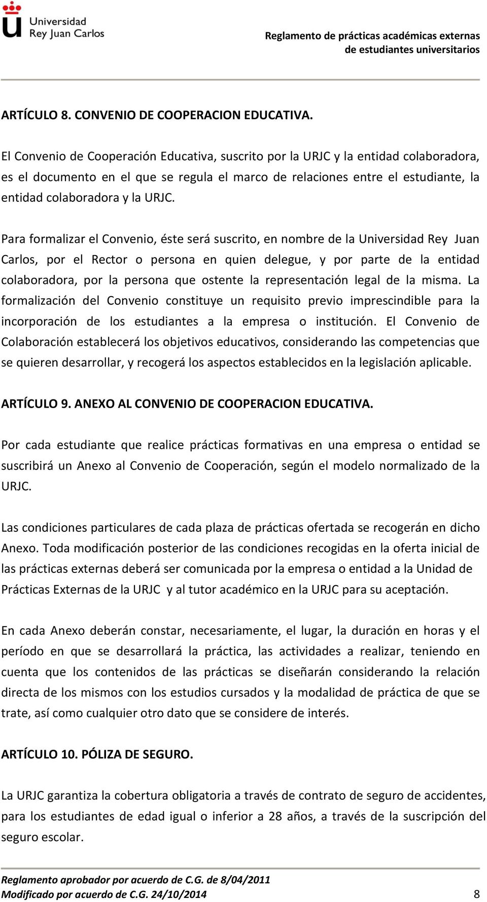 Para formalizar el Convenio, éste será suscrito, en nombre de la Universidad Rey Juan Carlos, por el Rector o persona en quien delegue, y por parte de la entidad colaboradora, por la persona que