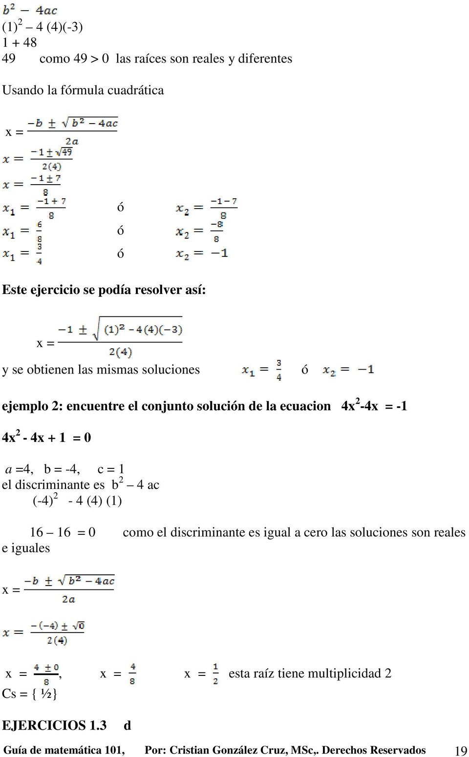 c = 1 el discriminante es b 2 4 ac (-4) 2-4 (4) (1) 16 16 = 0 como el discriminante es igual a cero las soluciones son reales e iguales x = x =, x