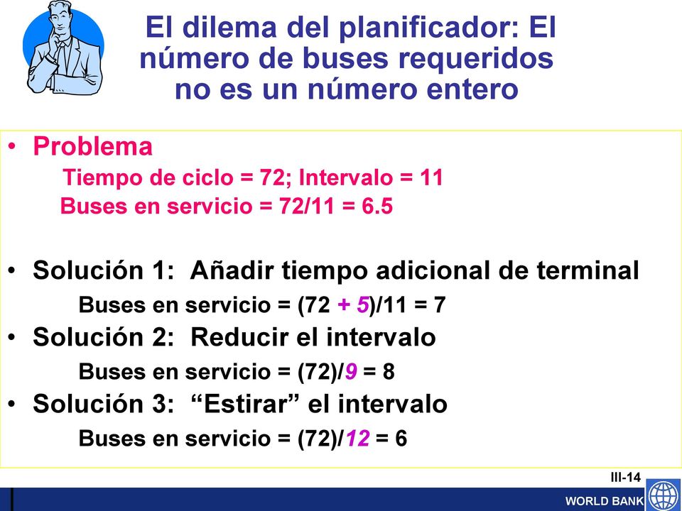 5 Solución 1: Añadir tiempo adicional de terminal Buses en servicio = (72 + 5)/11 = 7 Solución