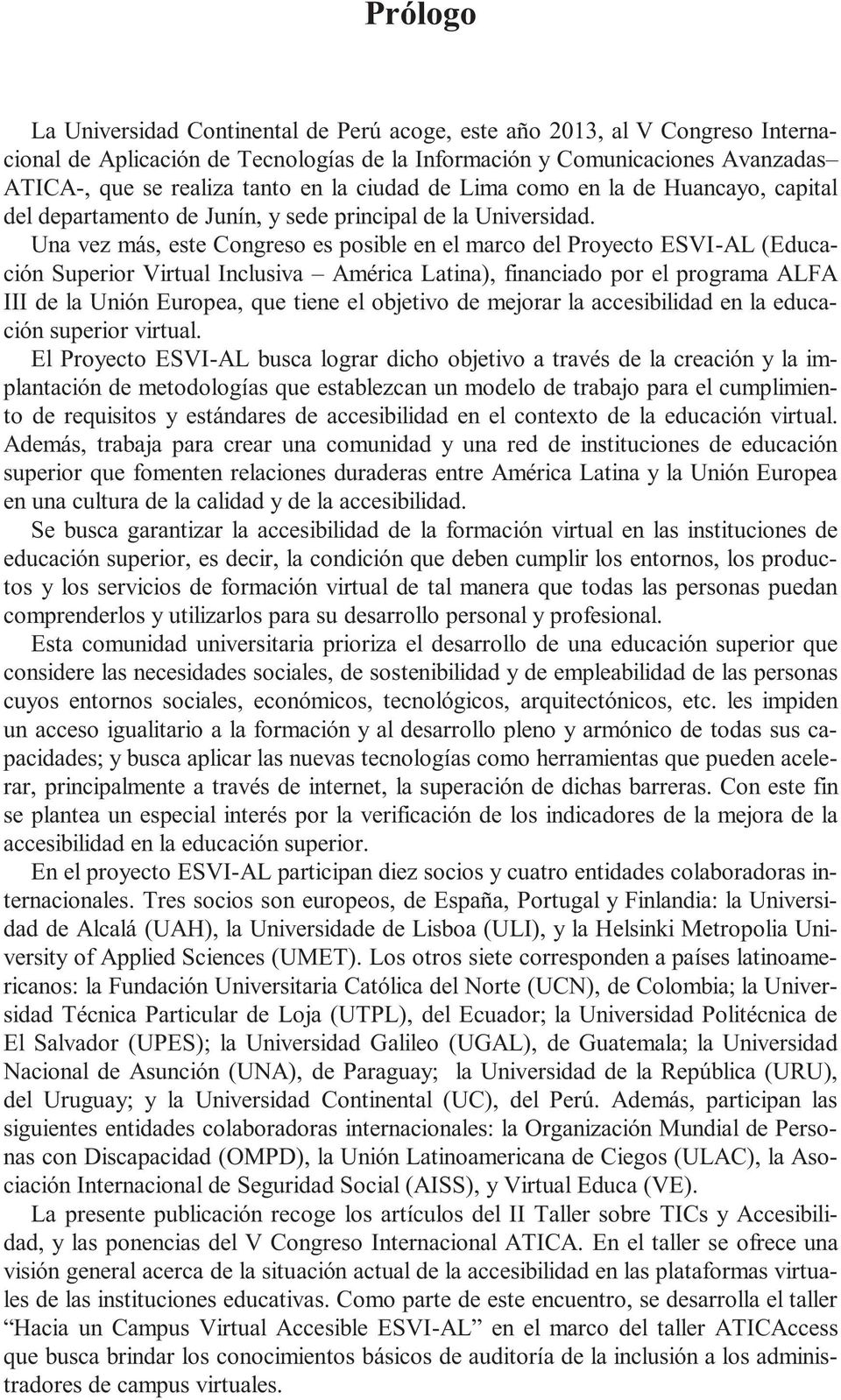 Una vez más, este Congreso es posible en el marco del Proyecto ESVI-AL (Educación Superior Virtual Inclusiva América Latina), financiado por el programa ALFA III de la Unión Europea, que tiene el