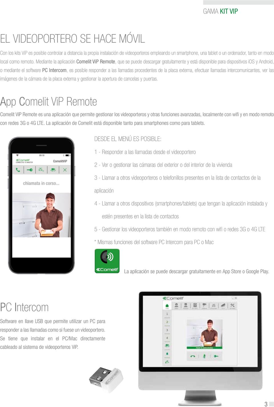 Mediante la aplicación Comelit ViP Remote, que se puede descargar gratuitamente y está disponible para dispositivos ios y Android, o mediante el software PC Intercom, es posible responder a las