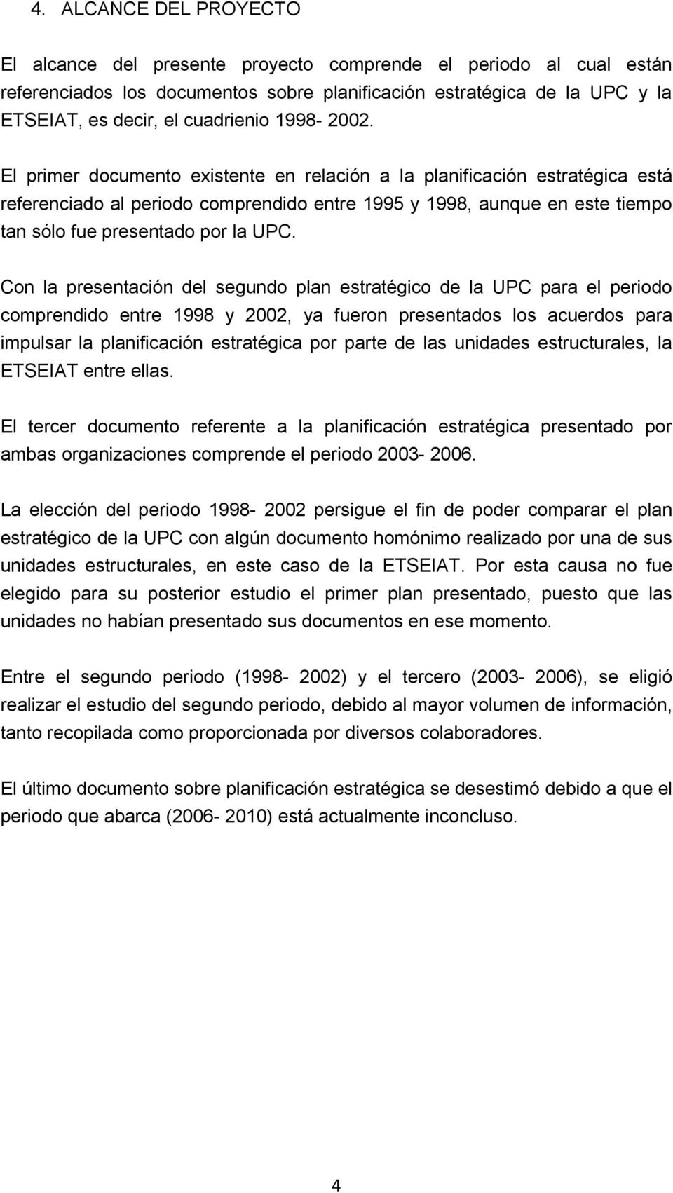 El primer documento existente en relación a la planificación estratégica está referenciado al periodo comprendido entre 1995 y 1998, aunque en este tiempo tan sólo fue presentado por la UPC.