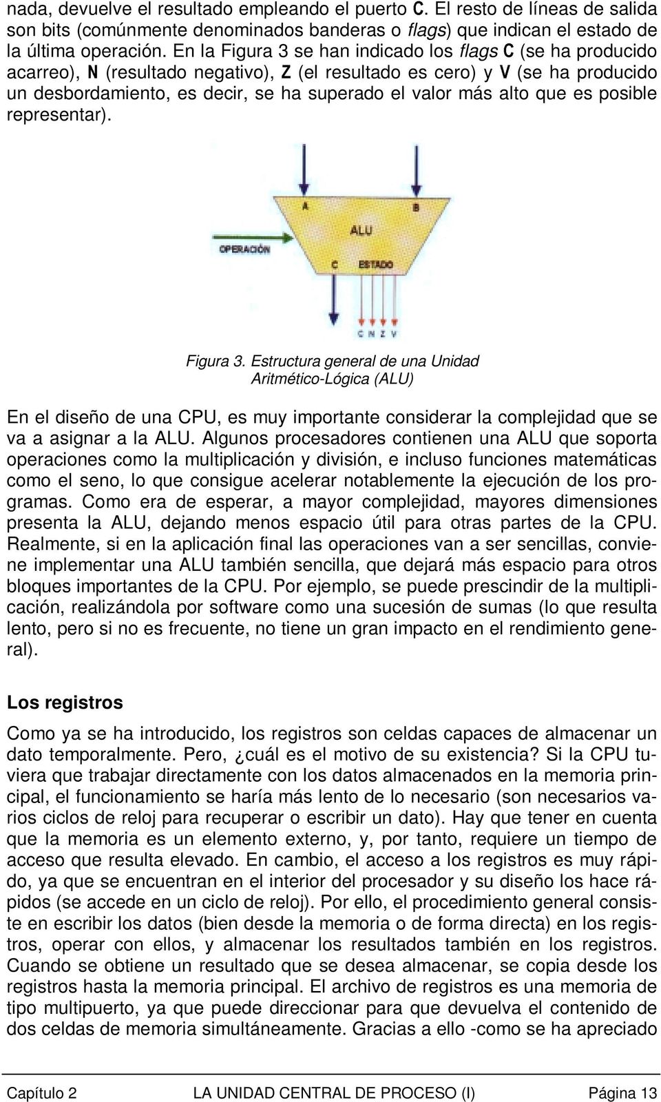 alto que es posible representar). Figura 3. Estructura general de una Unidad Aritmético-Lógica (ALU) En el diseño de una CPU, es muy importante considerar la complejidad que se va a asignar a la ALU.