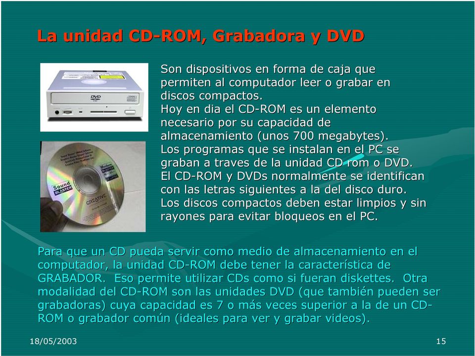 El CD-ROM y DVDs normalmente se identifican con las letras siguientes a la del disco duro. Los discos compactos deben estar limpios y sin rayones para evitar bloqueos en el PC.