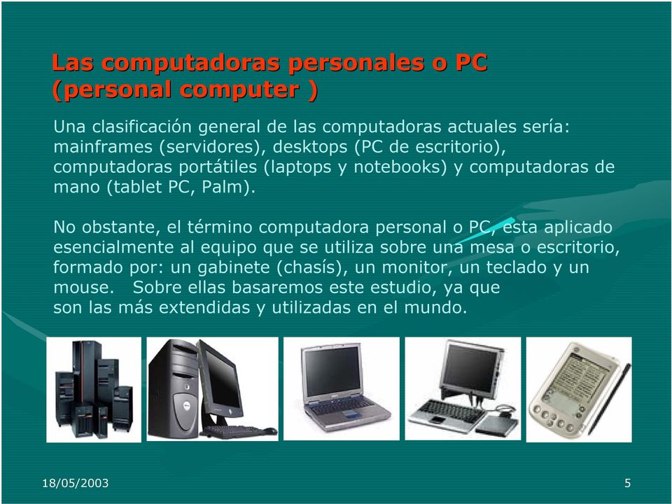 No obstante, el término computadora personal o PC, esta aplicado esencialmente al equipo que se utiliza sobre una mesa o escritorio, formado