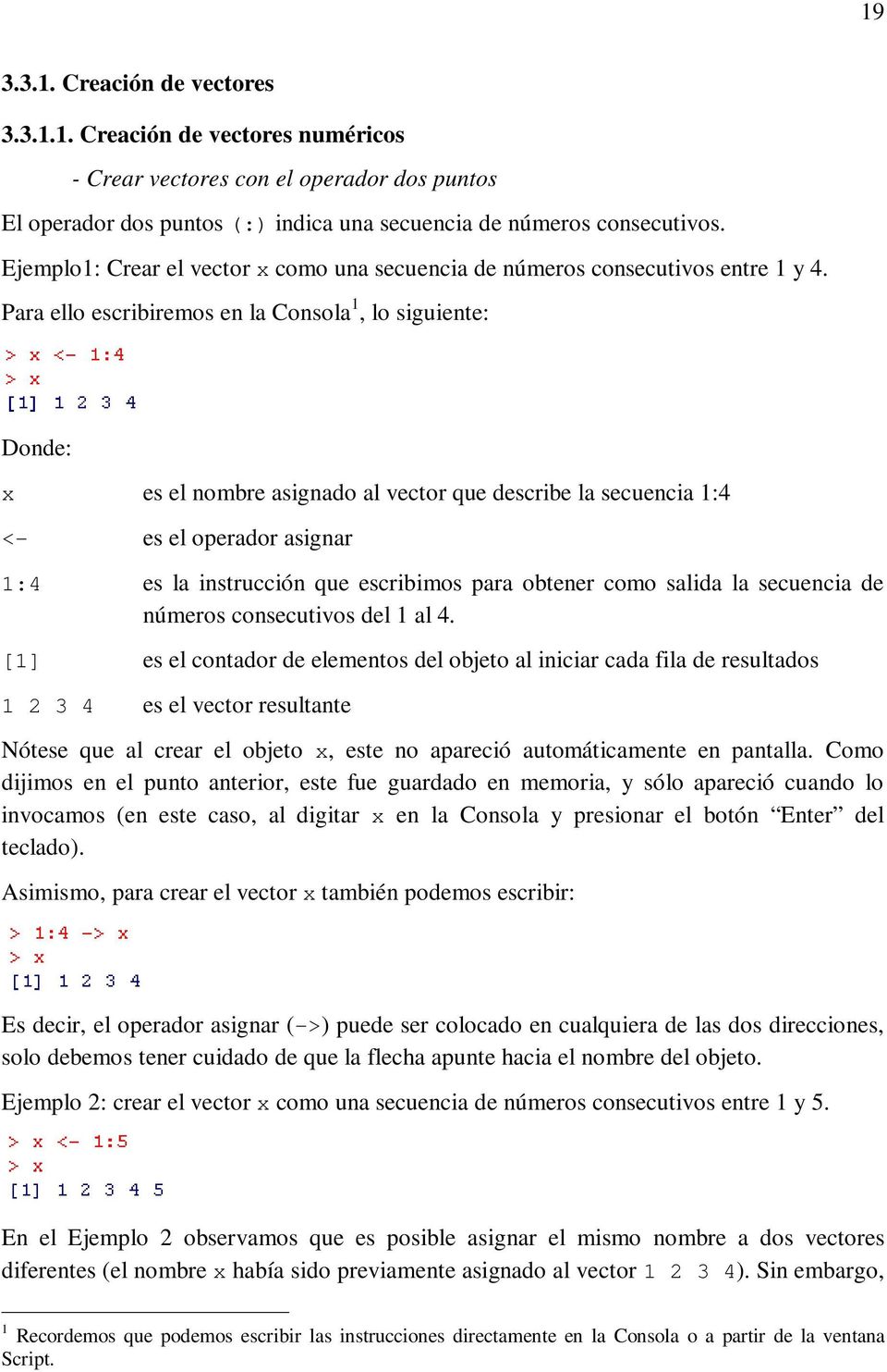 Para ello escribiremos en la Consola 1, lo siguiente: Donde: x es el nombre asignado al vector que describe la secuencia 1:4 <- es el operador asignar 1:4 es la instrucción que escribimos para
