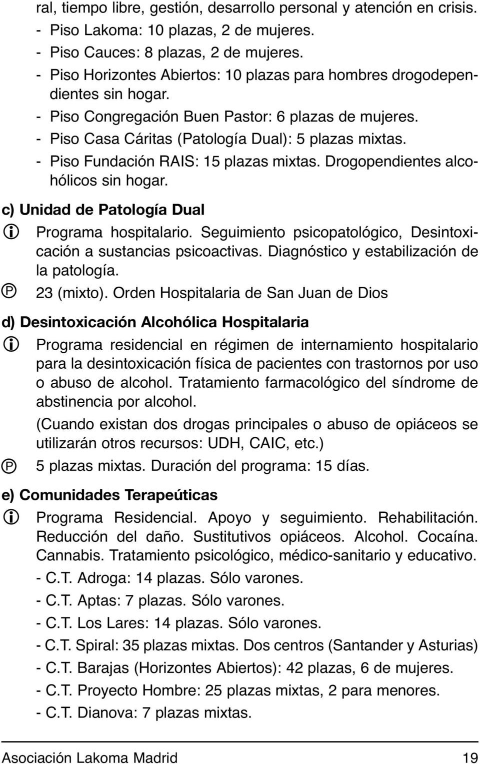 - Piso Fundación RAIS: 15 plazas mixtas. Drogopendientes alcohólicos sin hogar. c) Unidad de Patología Dual i Programa hospitalario.