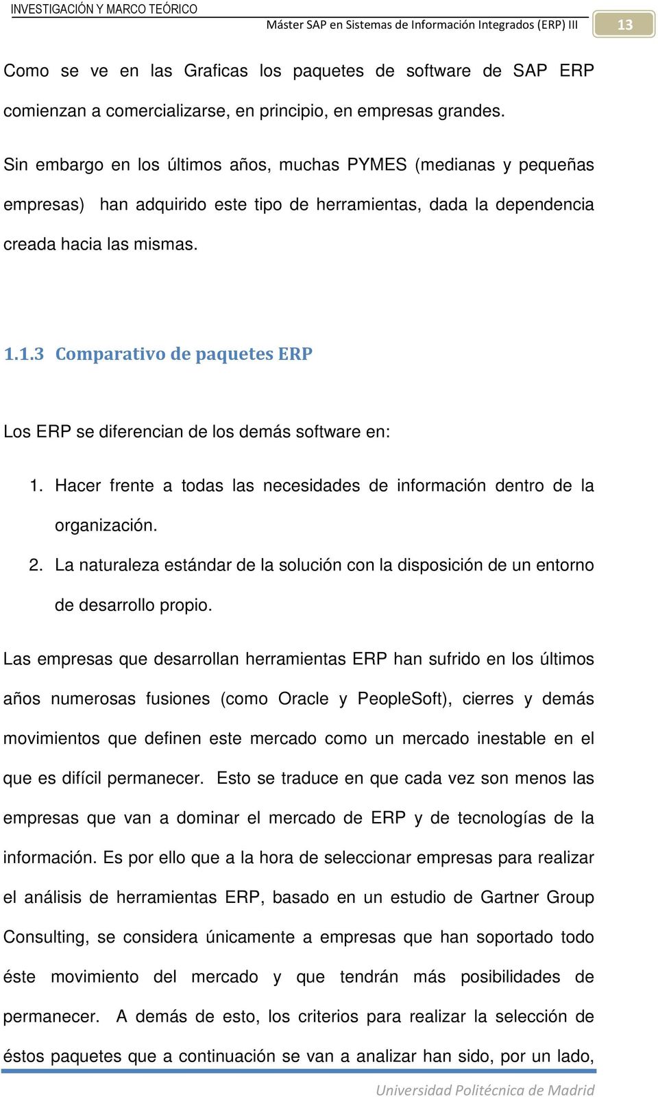1.3 Comparativo de paquetes ERP Los ERP se diferencian de los demás software en: 1. Hacer frente a todas las necesidades de información dentro de la organización. 2.
