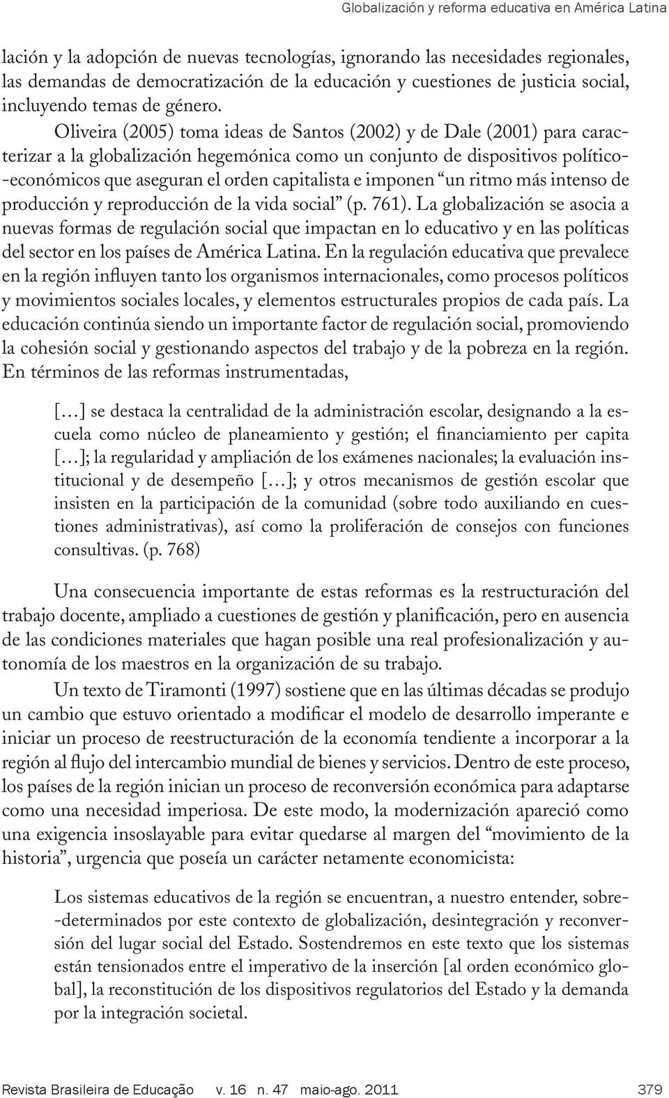 Oliveira (2005) toma ideas de Santos (2002) y de Dale (2001) para caracterizar a la globalización hegemónica como un conjunto de dispositivos político- -económicos que aseguran el orden capitalista e