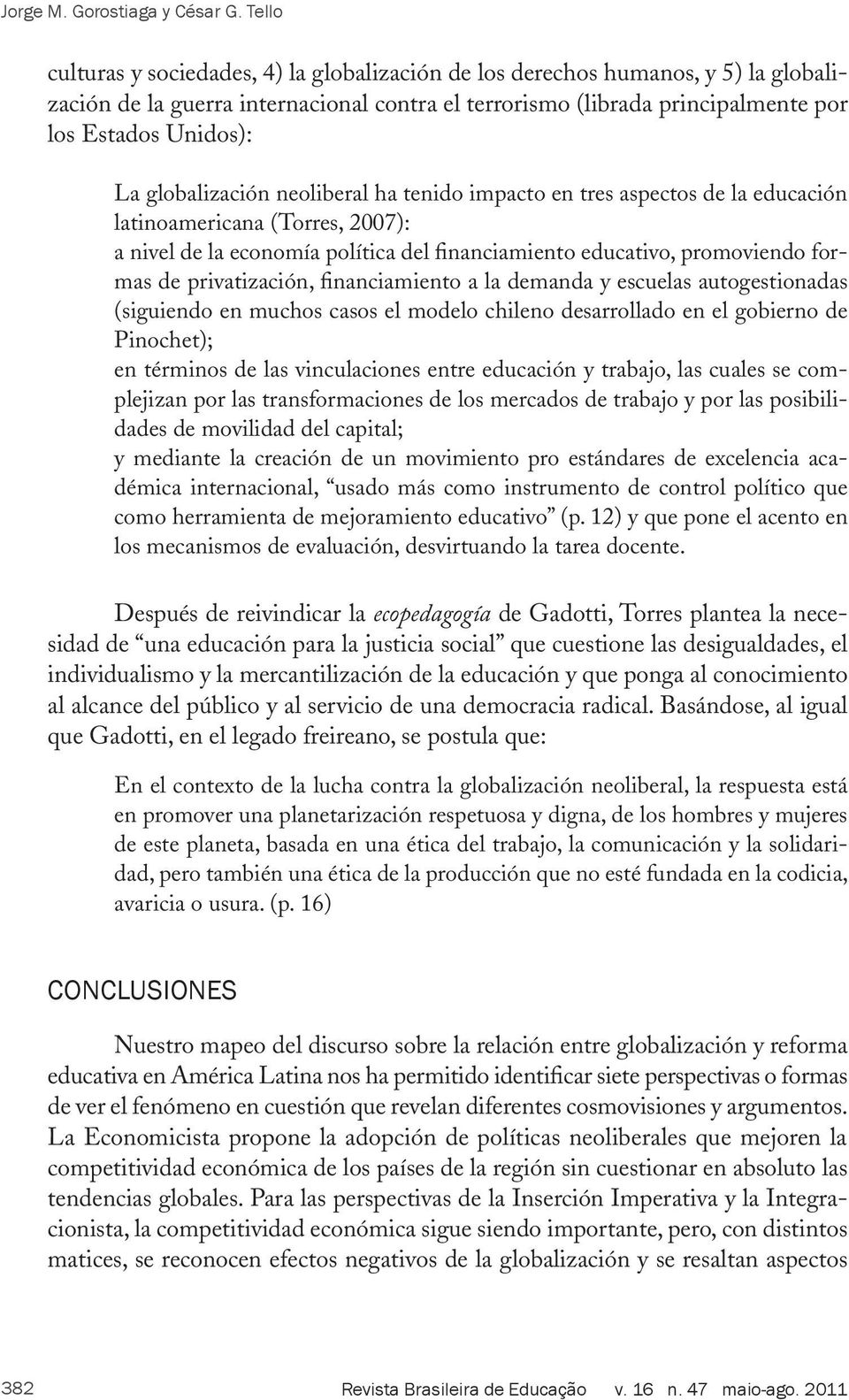globalización neoliberal ha tenido impacto en tres aspectos de la educación latinoamericana (Torres, 2007): a nivel de la economía política del financiamiento educativo, promoviendo formas de