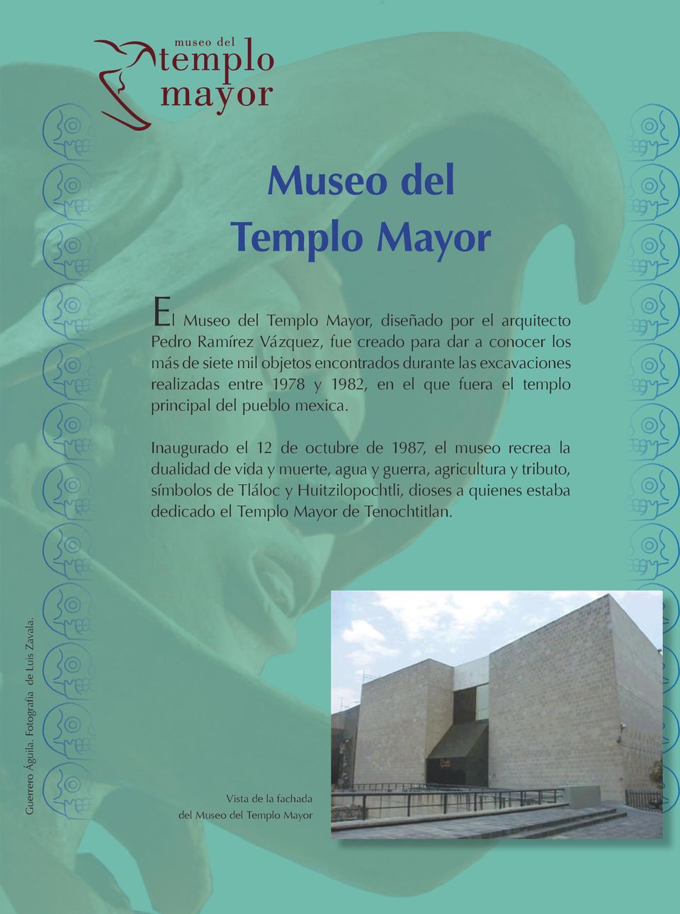 Inaugurado el 12 de octubre de 1987, el museo recrea la dualidad de vida y muerte, agua y guerra, agricultura y tributo, símbolos de Tláloc y