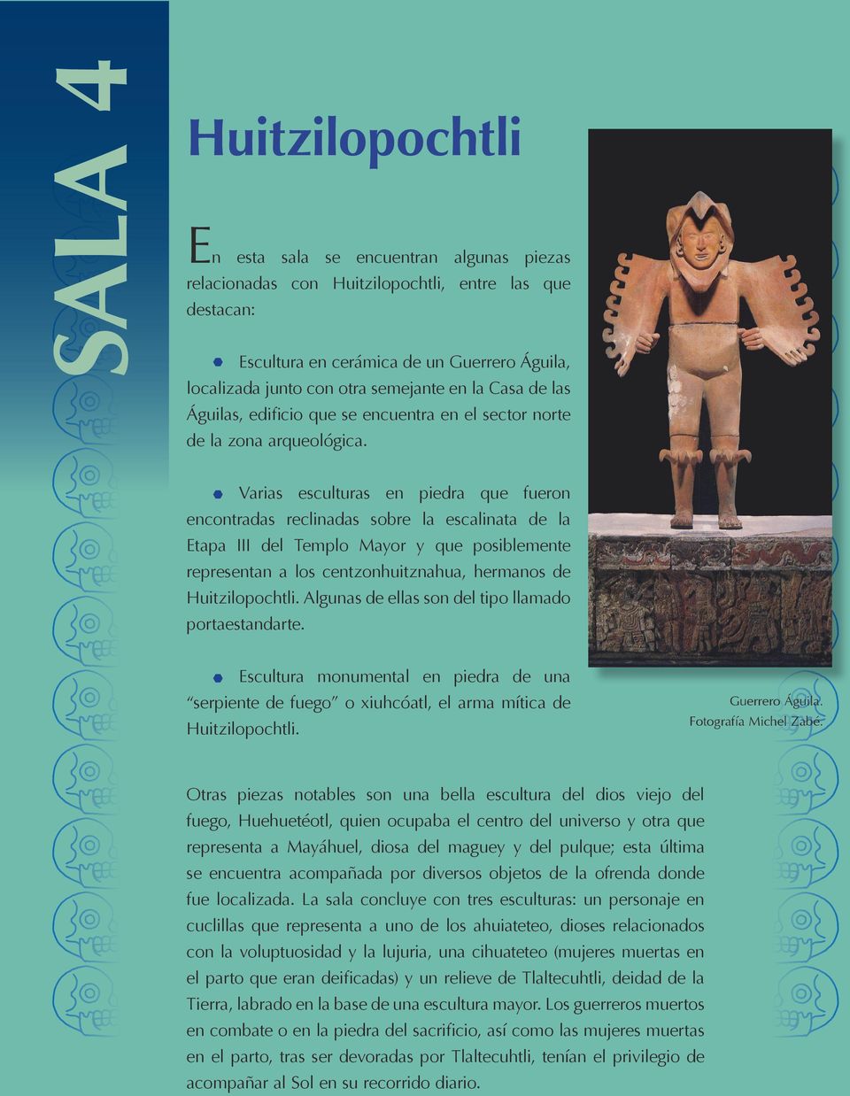 Varias esculturas en piedra que fueron encontradas reclinadas sobre la escalinata de la Etapa III del Templo Mayor y que posiblemente representan a los centzonhuitznahua, hermanos de Huitzilopochtli.