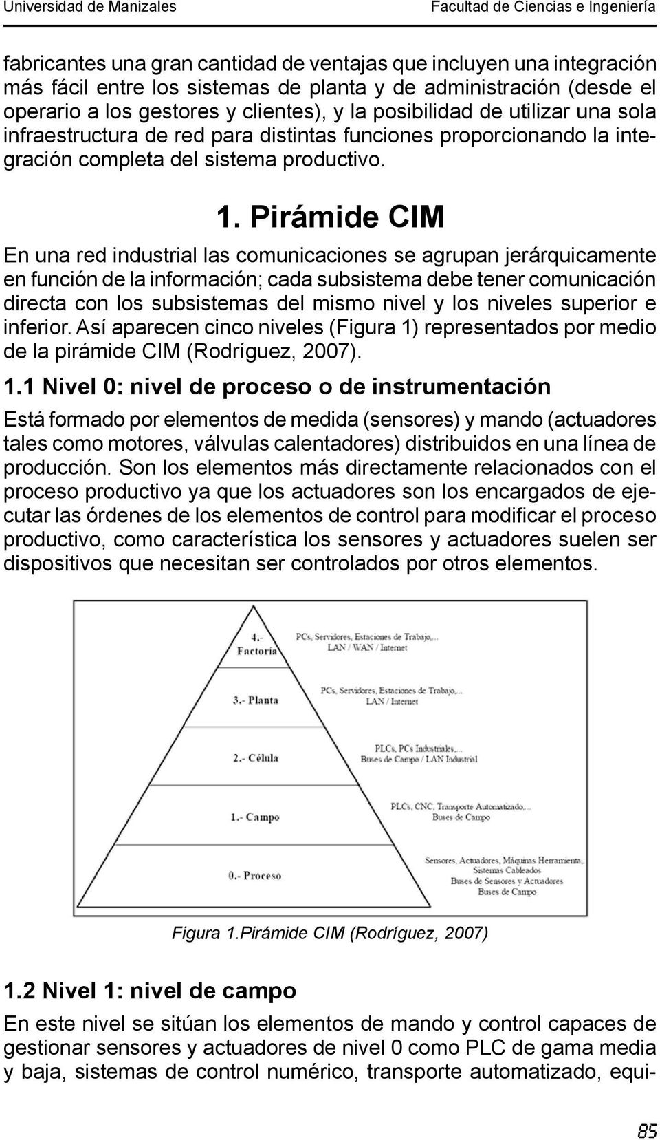 Pirámide CIM En una red industrial las comunicaciones se agrupan jerárquicamente en función de la información; cada subsistema debe tener comunicación directa con los subsistemas del mismo nivel y