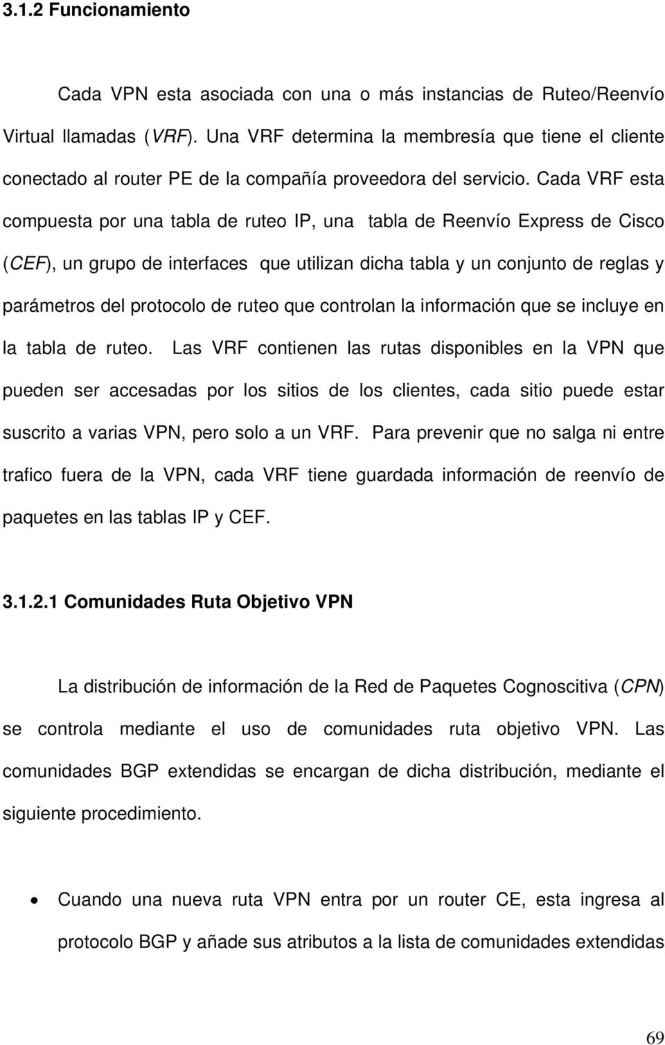Cada VRF esta compuesta por una tabla de ruteo IP, una tabla de Reenvío Express de Cisco (CEF), un grupo de interfaces que utilizan dicha tabla y un conjunto de reglas y parámetros del protocolo de