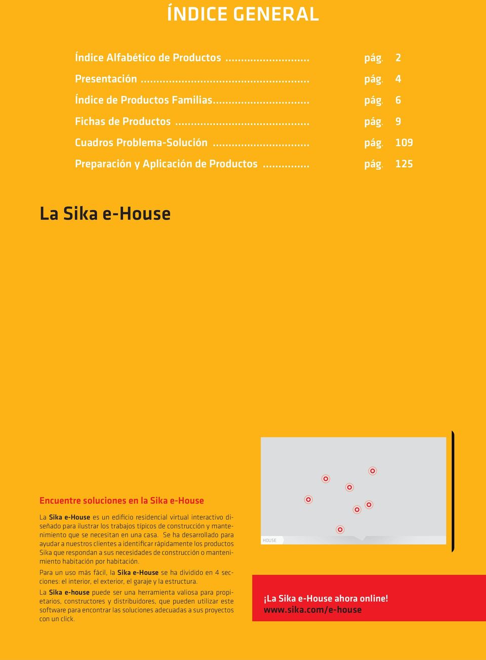125 La Sika e-house Encuentre soluciones en la Sika e-house La Sika e-house es un edificio residencial virtual interactivo diseñado para ilustrar los trabajos típicos de construcción y mantenimiento