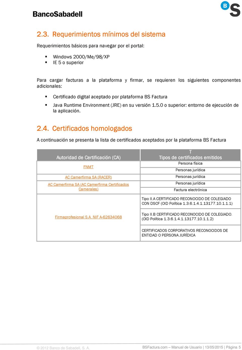 Certificados homologados A continuación se presenta la lista de certificados aceptados por la plataforma BS Factura Autoridad de Certificación (CA) FNMT AC Camerfirma SA (RACER) AC Camerfirma SA (AC