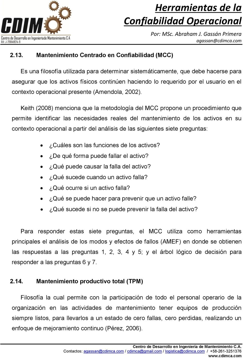 Keith (2008) menciona que la metodología del MCC propone un procedimiento que permite identificar las necesidades reales del mantenimiento de los activos en su contexto operacional a partir del