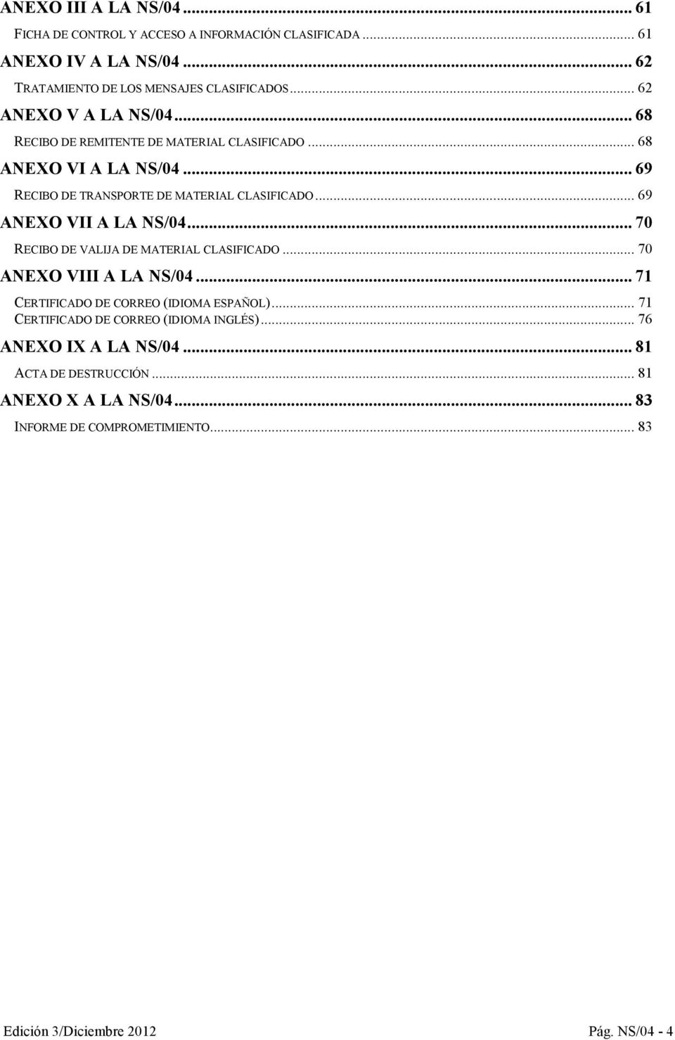.. 69 ANEXO VII A LA NS/04... 70 RECIBO DE VALIJA DE MATERIAL CLASIFICADO... 70 ANEXO VIII A LA NS/04... 71 CERTIFICADO DE CORREO (IDIOMA ESPAÑOL).