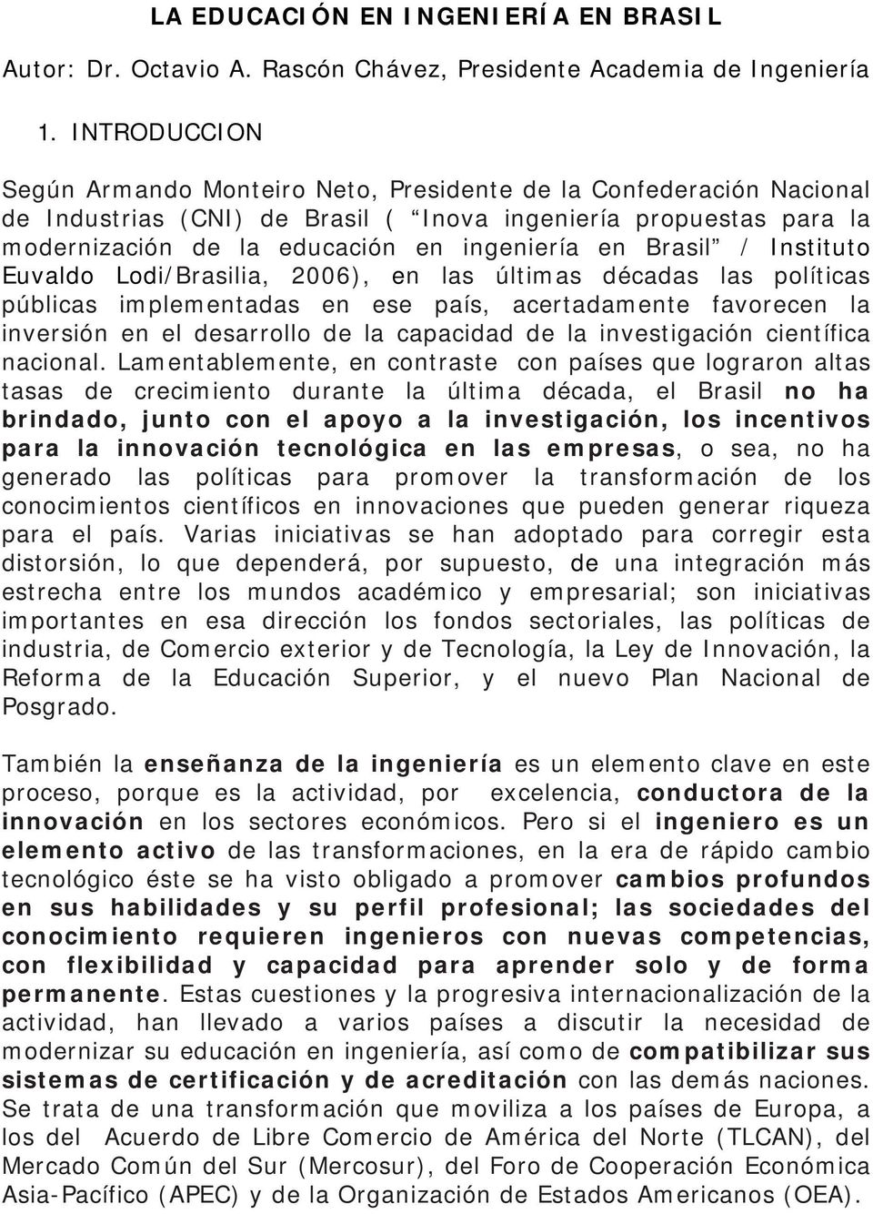 Brasil / Instituto Euvaldo Lodi/Brasilia, 2006), en las últimas décadas las políticas públicas implementadas en ese país, acertadamente favorecen la inversión en el desarrollo de la capacidad de la