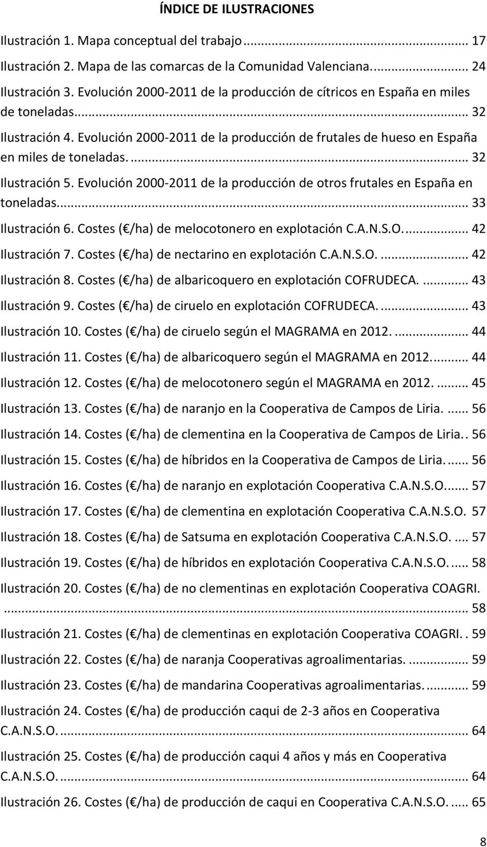 ... 32 Ilustración 5. Evolución 2000-2011 de la producción de otros frutales en España en toneladas... 33 Ilustración 6. Costes ( /ha) de melocotonero en explotación C.A.N.S.O.... 42 Ilustración 7.
