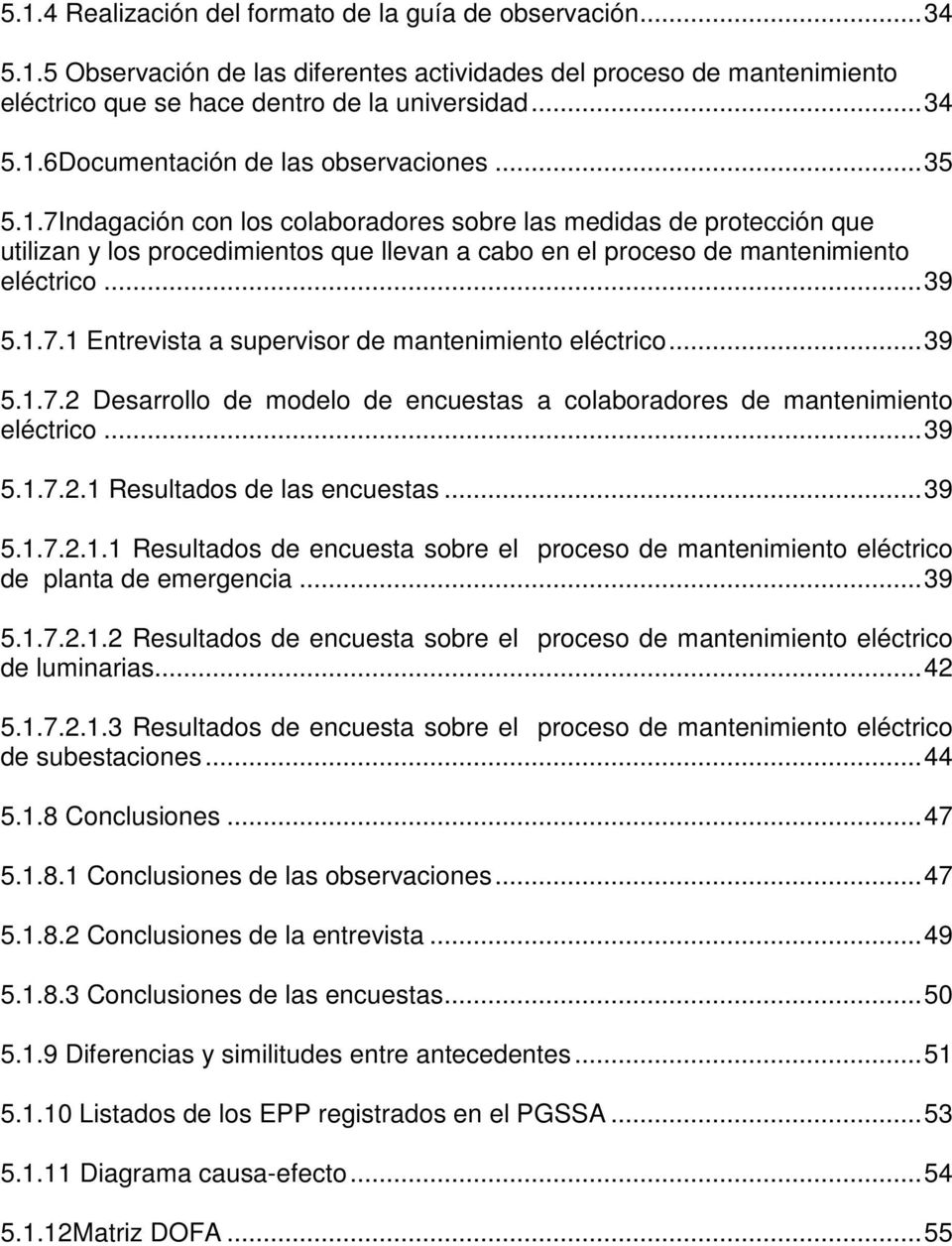.. 39 5.1.7.2 Desarrollo de modelo de encuestas a colaboradores de mantenimiento eléctrico... 39 5.1.7.2.1 Resultados de las encuestas... 39 5.1.7.2.1.1 Resultados de encuesta sobre el proceso de mantenimiento eléctrico de planta de emergencia.