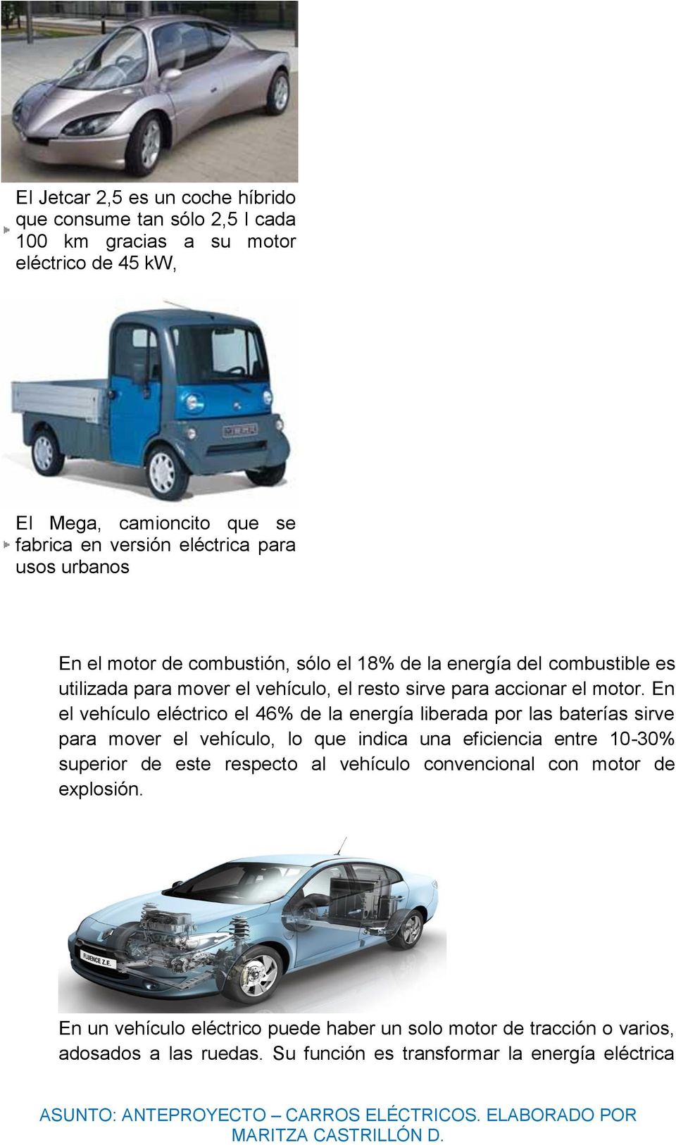 En el vehículo eléctrico el 46% de la energía liberada por las baterías sirve para mover el vehículo, lo que indica una eficiencia entre 10-30% superior de este respecto al