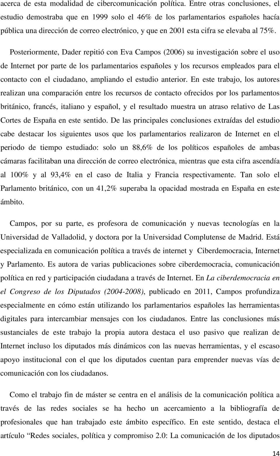 Posteriormente, Dader repitió con Eva Campos (2006) su investigación sobre el uso de Internet por parte de los parlamentarios españoles y los recursos empleados para el contacto con el ciudadano,