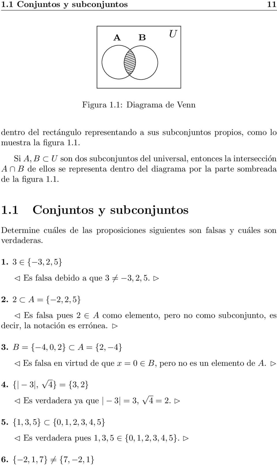 . A = {,, 5} Es falsa pues A como elemento, pero no como subconjunto, es decir, la notación es errónea. 3. B = { 4, 0, } A = {, 4} Es falsa en virtud de que x = 0 B, pero no es un elemento de A. 4. { 3, 4} = {3, } Es verdadera ya que 3 = 3, 4 =.