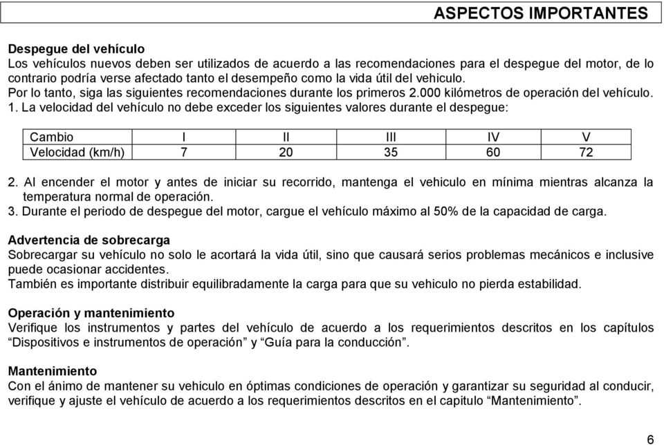 La velocidad del vehículo no debe exceder los siguientes valores durante el despegue: Cambio I II III IV V Velocidad (km/h) 7 20 35 60 72 2.