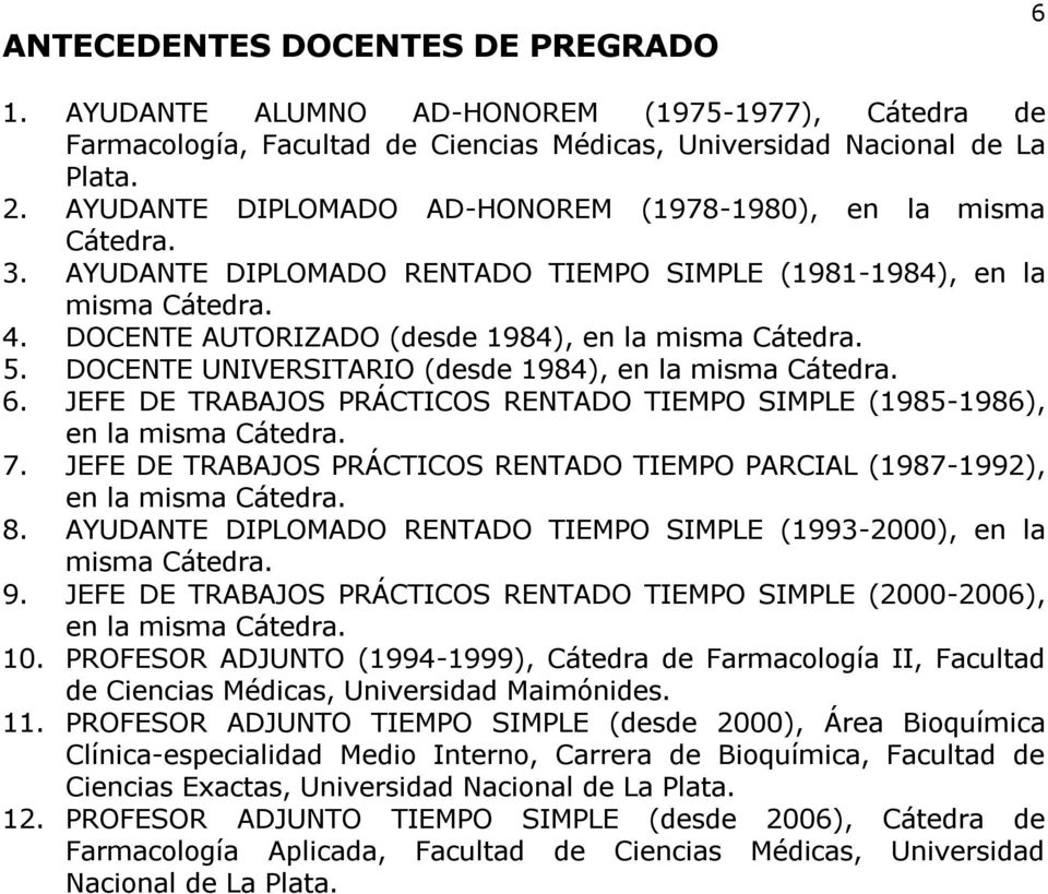 5. DOCENTE UNIVERSITARIO (desde 1984), en la misma Cátedra. 6. JEFE DE TRABAJOS PRÁCTICOS RENTADO TIEMPO SIMPLE (1985-1986), en la misma Cátedra. 7.