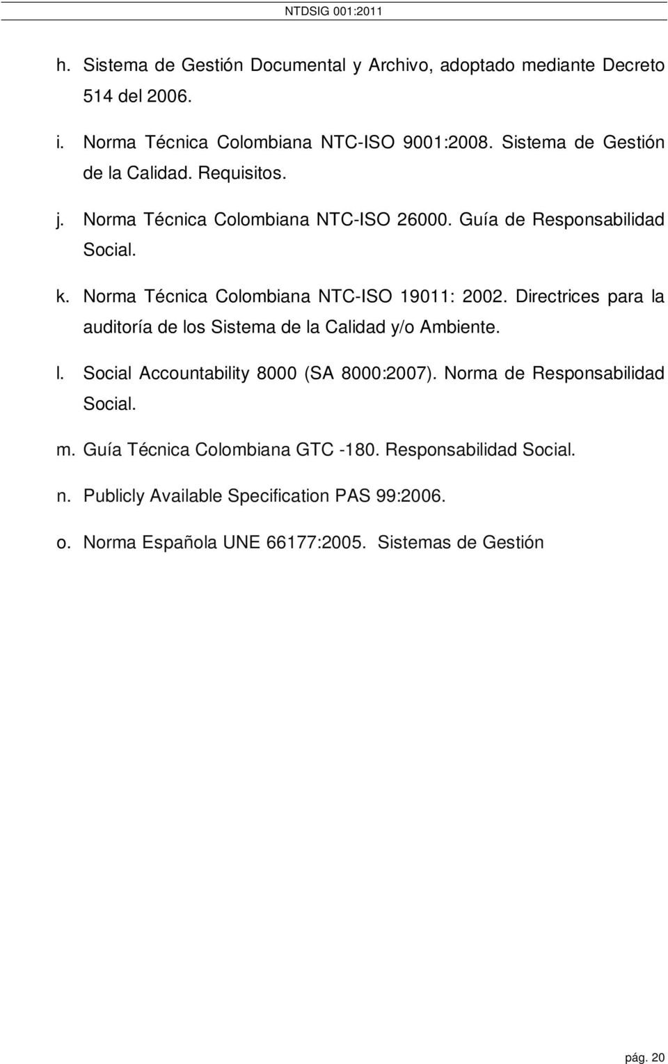 Norma de Responsabilidad Social. m. Guía Técnica Colombiana GTC -180. Responsabilidad Social. n. Publicly Available Specification PAS 99:2006. o. Norma Española UNE 66177:2005.