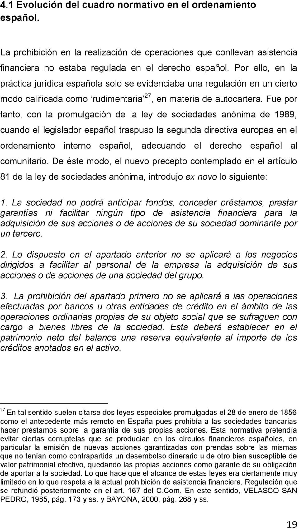 Fue por tanto, con la promulgación de la ley de sociedades anónima de 1989, cuando el legislador español traspuso la segunda directiva europea en el ordenamiento interno español, adecuando el derecho
