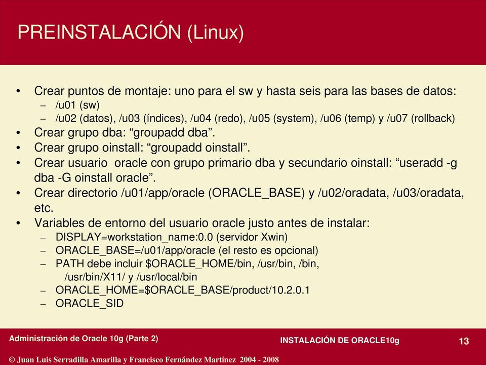 Crear directorio /u01/app/oracle (ORACLE_BASE) y /u02/oradata, /u03/oradata, etc. Variables de entorno del usuario oracle justo antes de instalar: DISPLAY=workstation_name:0.