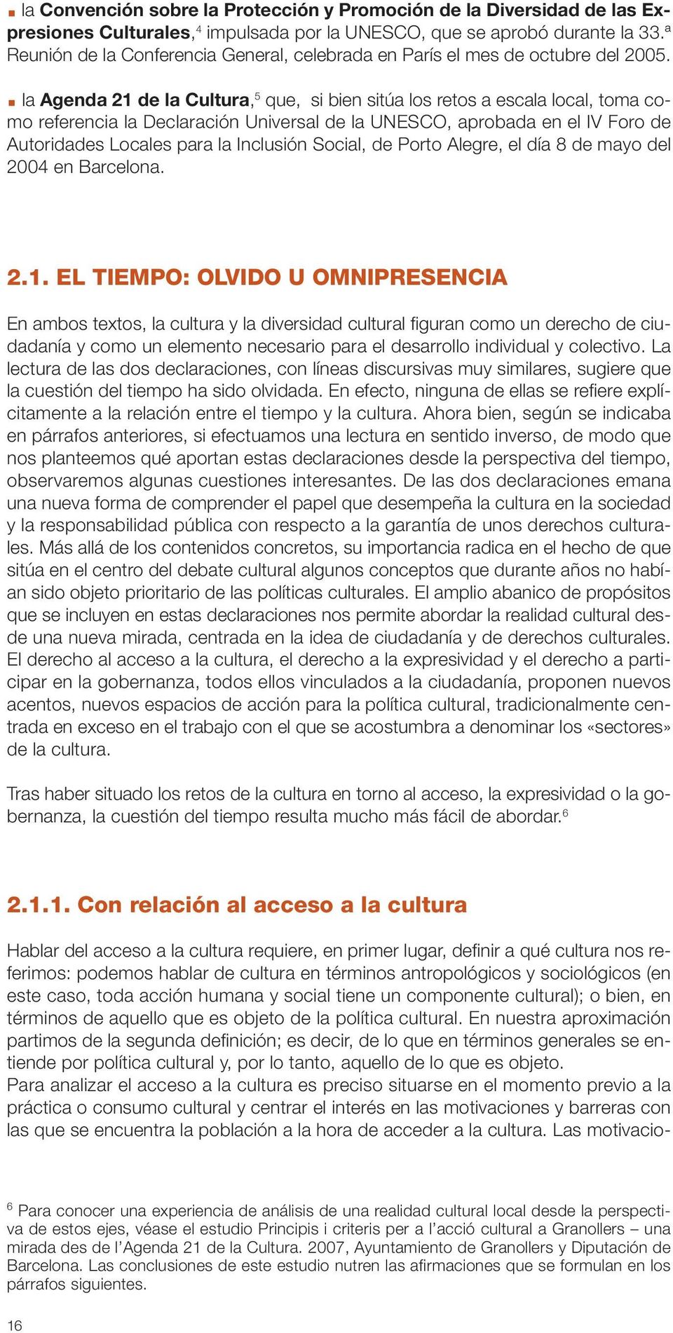 la Agenda 21 de la Cultura, 5 que, si bien sitúa los retos a escala local, toma como referencia la Declaración Universal de la UNESCO, aprobada en el IV Foro de Autoridades Locales para la Inclusión