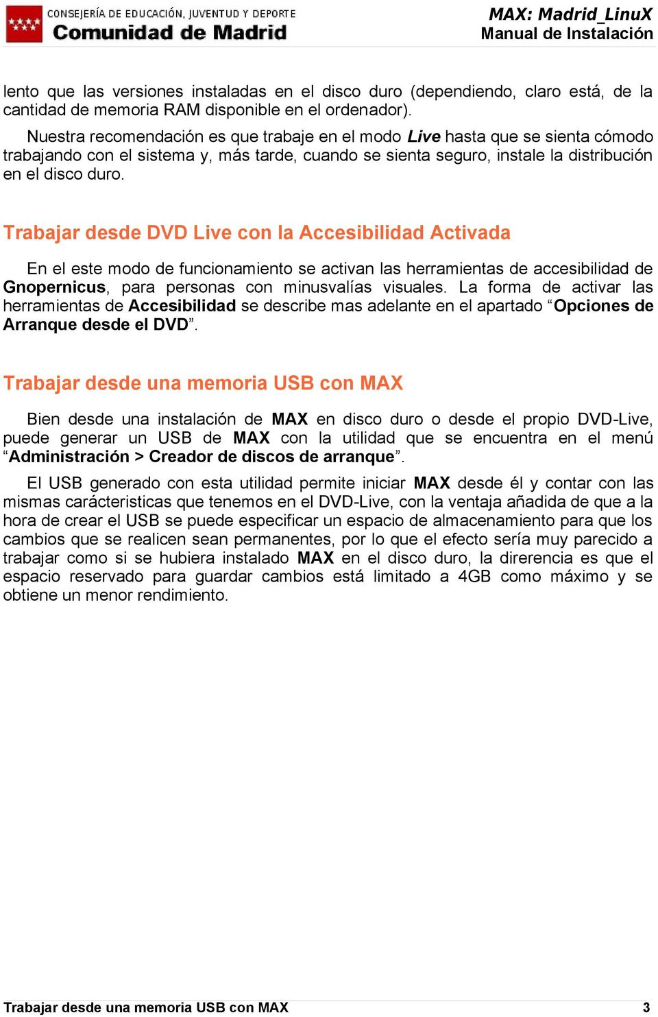 Trabajar desde DVD Live con la Accesibilidad Activada En el este modo de funcionamiento se activan las herramientas de accesibilidad de Gnopernicus, para personas con minusvalías visuales.