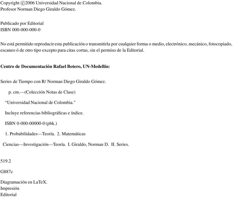 otro tipo excepto para citas cortas, sin el permiso de la Editorial. Centro de Documentación Rafael Botero, UN Medellín: Series de Tiempo con R/ Norman Diego Giraldo Gómez. p. cm.