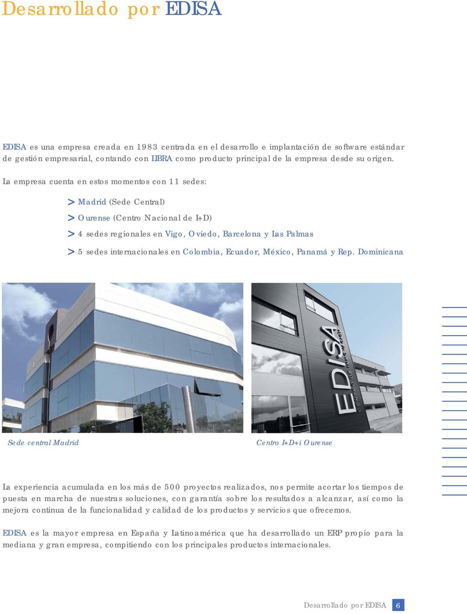 La empresa cuenta en estos momentos con 11 sedes: Madrid (Sede Central) Ourense (Centro Nacional de I+D) 4 sedes regionales en Vigo, Oviedo, Barcelona y Las Palmas 5 sedes internacionales en