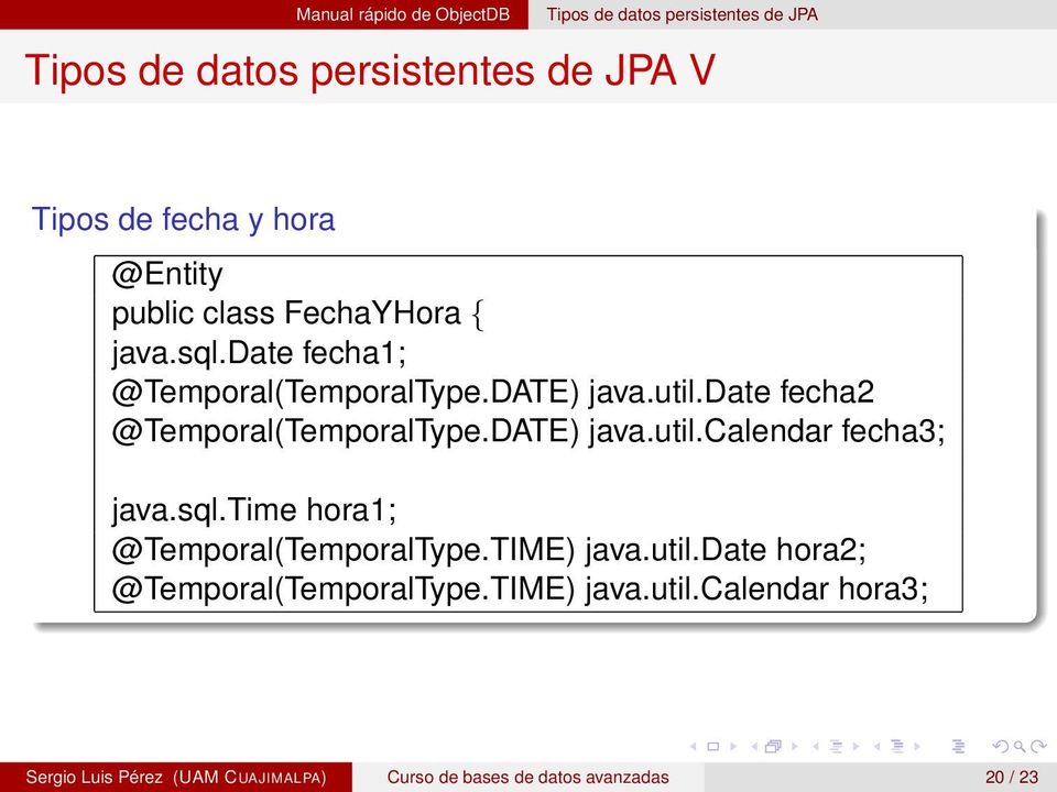 DATE) java.util.calendar fecha3; java.sql.time hora1; @Temporal(TemporalType.TIME) java.util.date hora2; @Temporal(TemporalType.