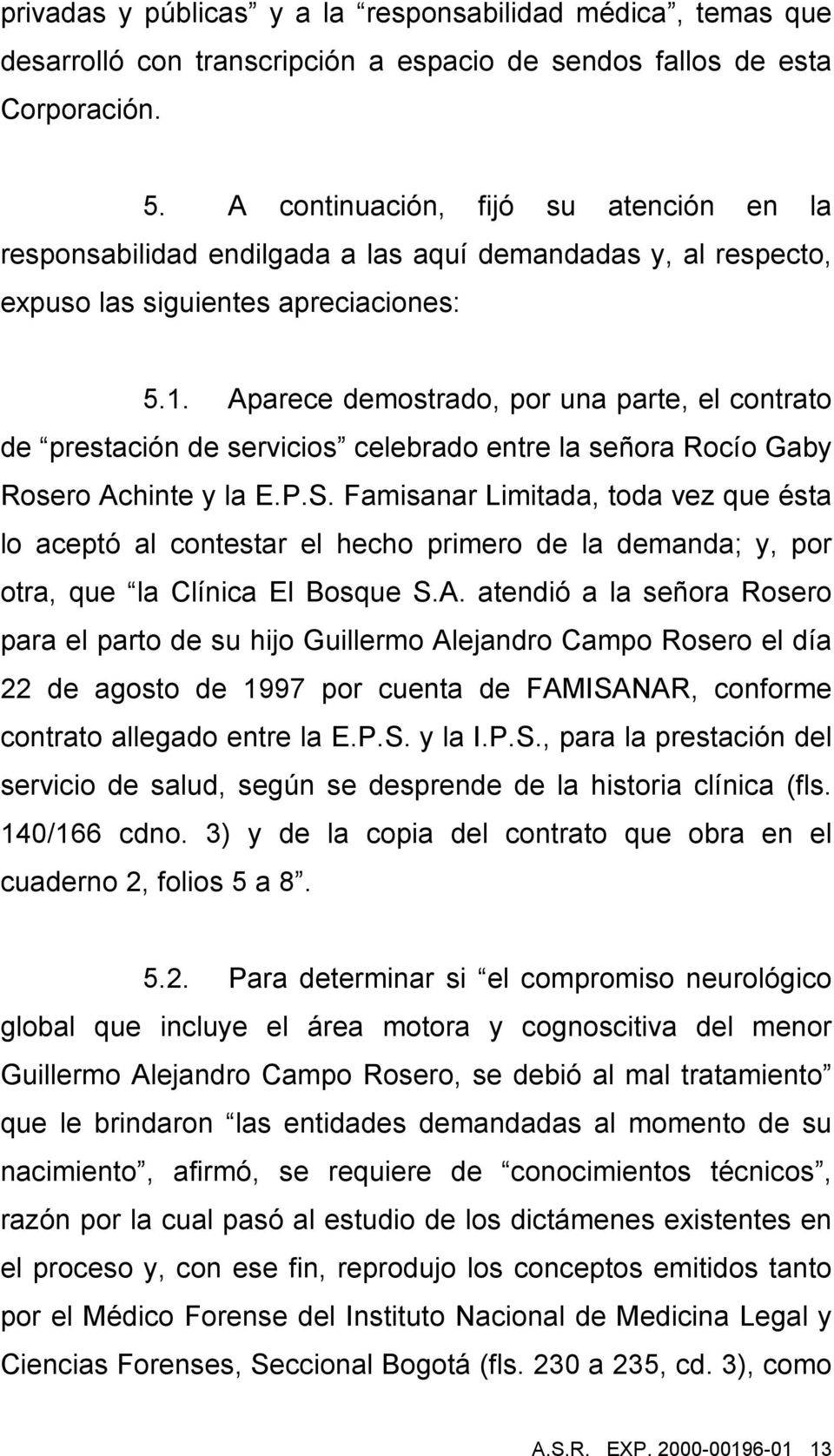 Aparece demostrado, por una parte, el contrato de prestación de servicios celebrado entre la señora Rocío Gaby Rosero Achinte y la E.P.S.