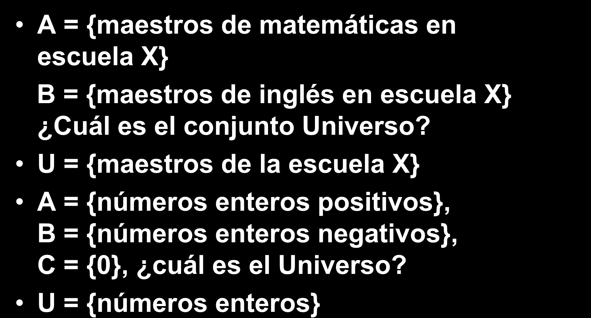 Ejemplos A = {maestros de matemáticas en escuela X} B = {maestros de inglés en escuela X} Cuál es el conjunto Universo?