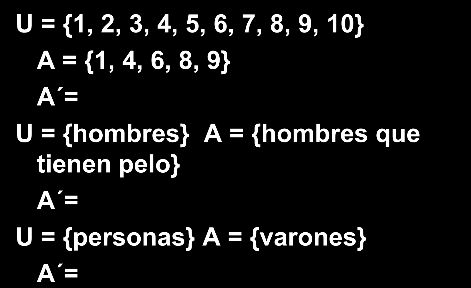 Ejemplos U = {1, 2, 3, 4, 5, 6, 7, 8, 9, 10} A = {1, 4, 6, 8, 9} A = {2, 3, 5, 7, 10} U =