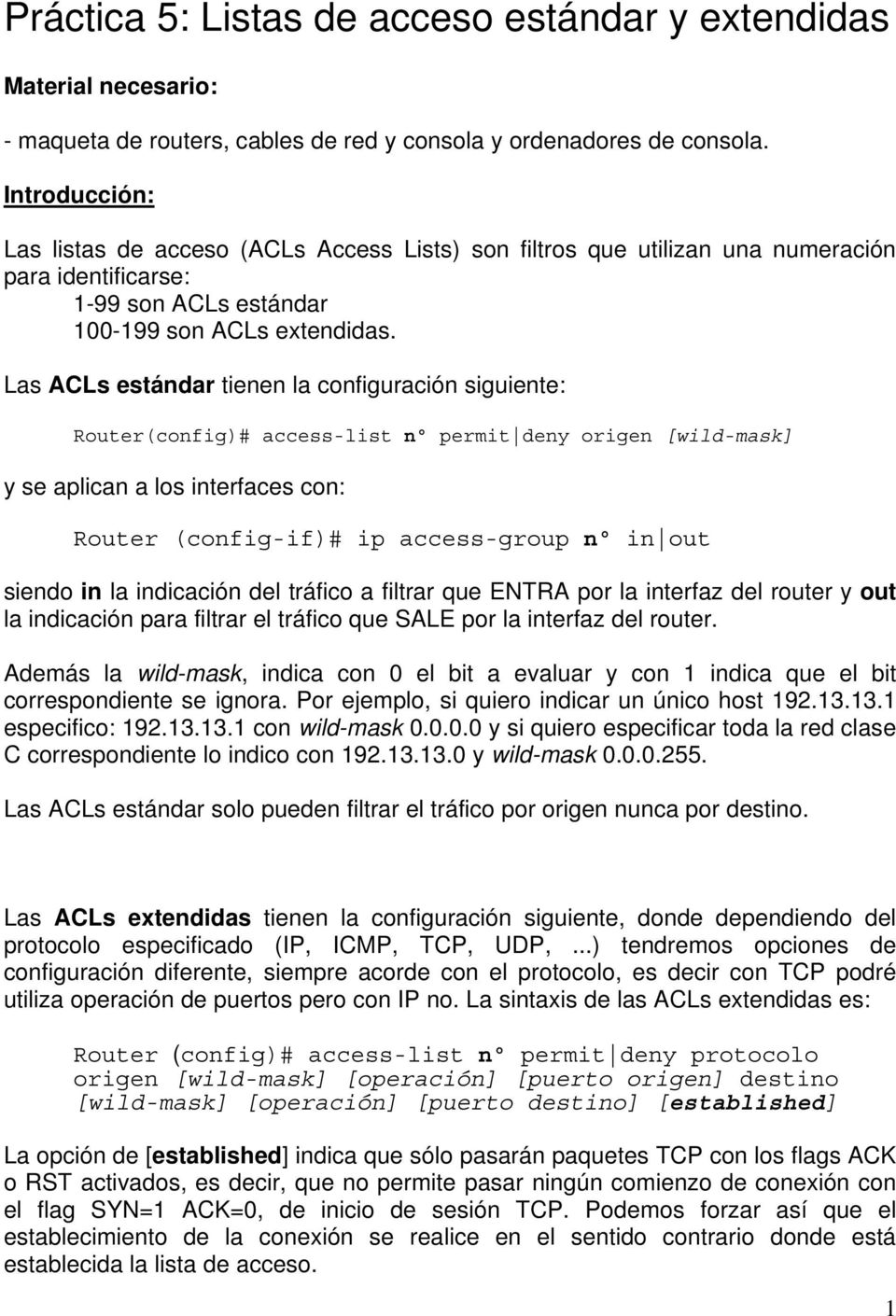 Las ACLs estándar tienen la configuración siguiente: Router(config)# access-list nº permit deny origen [wild-mask] y se aplican a los interfaces con: Router (config-if)# ip access-group nº in out